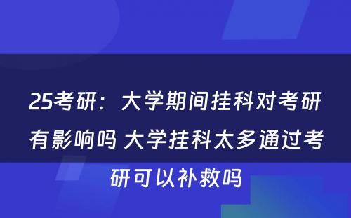 25考研：大学期间挂科对考研有影响吗 大学挂科太多通过考研可以补救吗