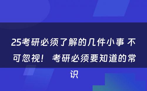 25考研必须了解的几件小事 不可忽视！ 考研必须要知道的常识