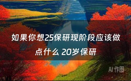 如果你想25保研现阶段应该做点什么 20岁保研