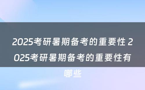 2025考研暑期备考的重要性 2025考研暑期备考的重要性有哪些