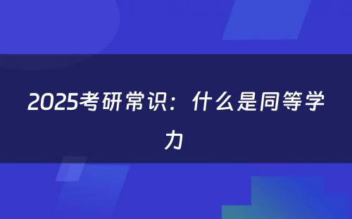 2025考研常识：什么是同等学力 