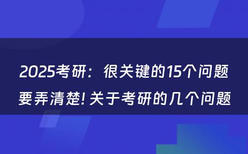 2025考研：很关键的15个问题要弄清楚! 关于考研的几个问题