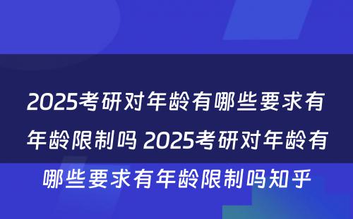 2025考研对年龄有哪些要求有年龄限制吗 2025考研对年龄有哪些要求有年龄限制吗知乎