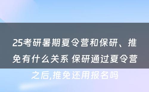 25考研暑期夏令营和保研、推免有什么关系 保研通过夏令营之后,推免还用报名吗