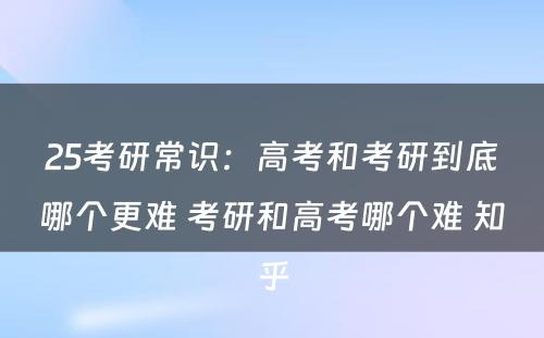 25考研常识：高考和考研到底哪个更难 考研和高考哪个难 知乎