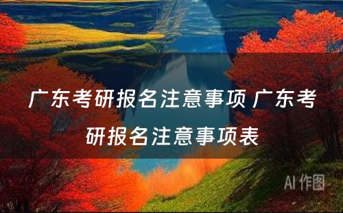 广东考研报名注意事项 广东考研报名注意事项表