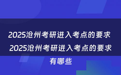 2025沧州考研进入考点的要求 2025沧州考研进入考点的要求有哪些