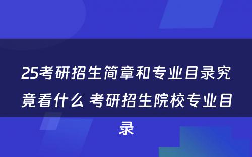 25考研招生简章和专业目录究竟看什么 考研招生院校专业目录