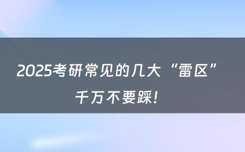 2025考研常见的几大“雷区” 千万不要踩！ 