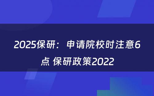 2025保研：申请院校时注意6点 保研政策2022