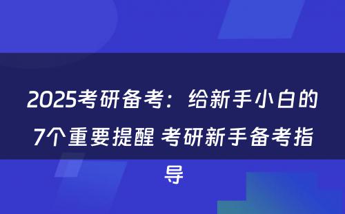 2025考研备考：给新手小白的7个重要提醒 考研新手备考指导