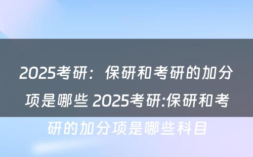 2025考研：保研和考研的加分项是哪些 2025考研:保研和考研的加分项是哪些科目