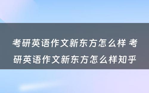 考研英语作文新东方怎么样 考研英语作文新东方怎么样知乎