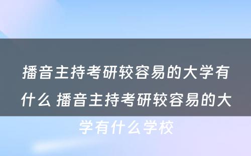 播音主持考研较容易的大学有什么 播音主持考研较容易的大学有什么学校