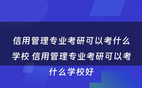 信用管理专业考研可以考什么学校 信用管理专业考研可以考什么学校好