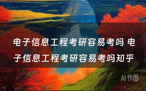 电子信息工程考研容易考吗 电子信息工程考研容易考吗知乎