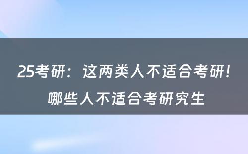 25考研：这两类人不适合考研！ 哪些人不适合考研究生