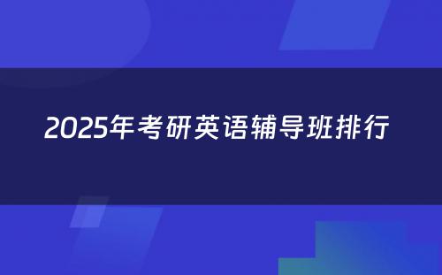 2025年考研英语辅导班排行 