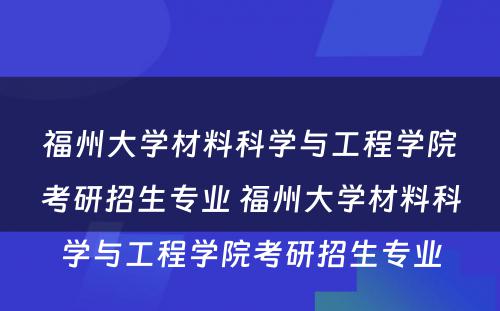 福州大学材料科学与工程学院考研招生专业 福州大学材料科学与工程学院考研招生专业