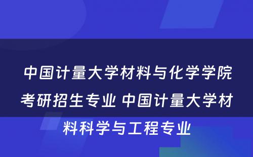 中国计量大学材料与化学学院考研招生专业 中国计量大学材料科学与工程专业