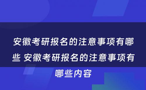 安徽考研报名的注意事项有哪些 安徽考研报名的注意事项有哪些内容