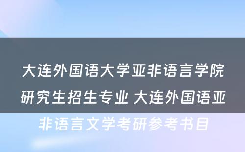 大连外国语大学亚非语言学院研究生招生专业 大连外国语亚非语言文学考研参考书目