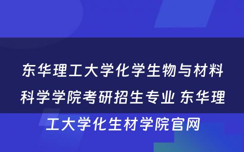 东华理工大学化学生物与材料科学学院考研招生专业 东华理工大学化生材学院官网