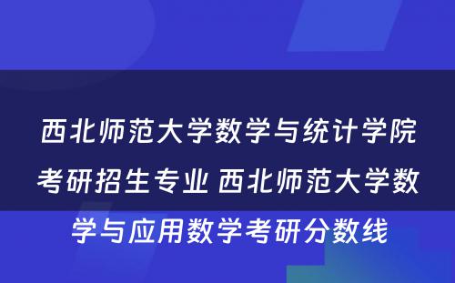 西北师范大学数学与统计学院考研招生专业 西北师范大学数学与应用数学考研分数线