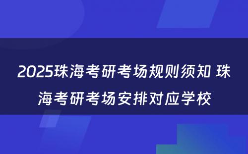 2025珠海考研考场规则须知 珠海考研考场安排对应学校