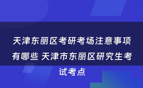 天津东丽区考研考场注意事项有哪些 天津市东丽区研究生考试考点