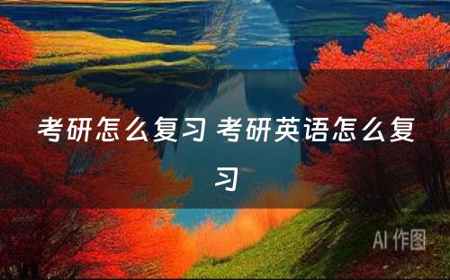 考研怎么复习 考研英语怎么复习