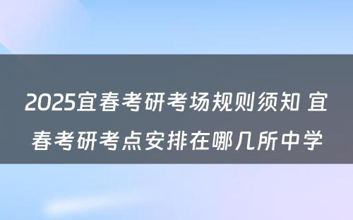 2025宜春考研考场规则须知 宜春考研考点安排在哪几所中学