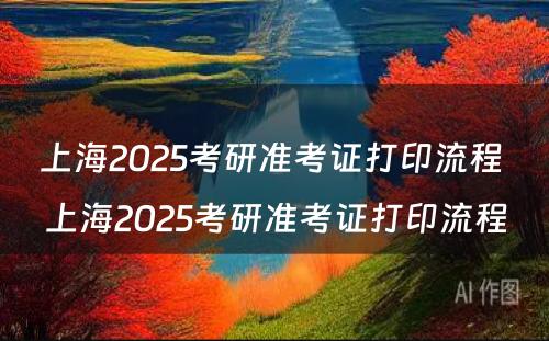 上海2025考研准考证打印流程 上海2025考研准考证打印流程