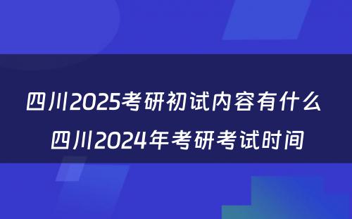 四川2025考研初试内容有什么 四川2024年考研考试时间