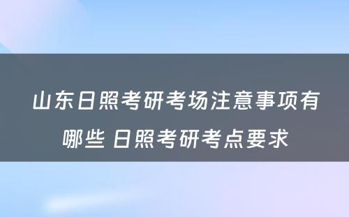 山东日照考研考场注意事项有哪些 日照考研考点要求