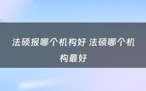 法硕报哪个机构好 法硕哪个机构最好