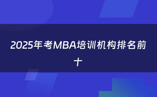 2025年考MBA培训机构排名前十 