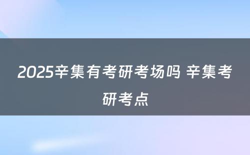 2025辛集有考研考场吗 辛集考研考点