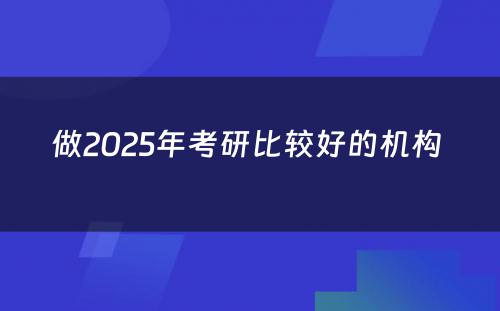 做2025年考研比较好的机构 