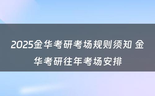 2025金华考研考场规则须知 金华考研往年考场安排