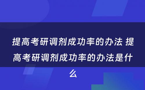 提高考研调剂成功率的办法 提高考研调剂成功率的办法是什么