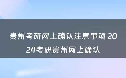 贵州考研网上确认注意事项 2024考研贵州网上确认