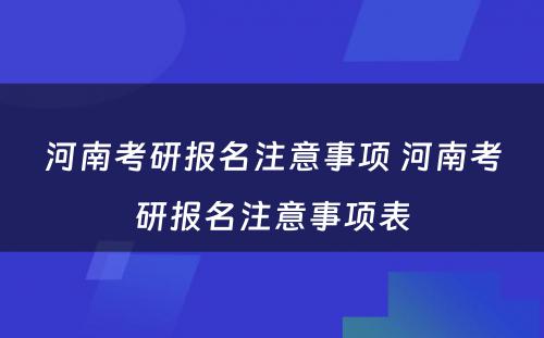 河南考研报名注意事项 河南考研报名注意事项表