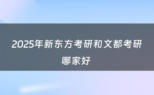 2025年新东方考研和文都考研哪家好 