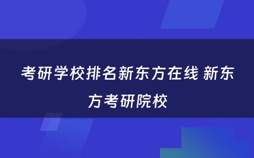 考研学校排名新东方在线 新东方考研院校