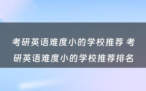 考研英语难度小的学校推荐 考研英语难度小的学校推荐排名