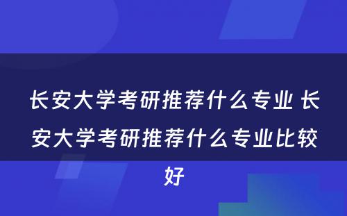 长安大学考研推荐什么专业 长安大学考研推荐什么专业比较好