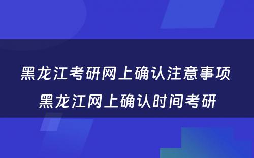 黑龙江考研网上确认注意事项 黑龙江网上确认时间考研