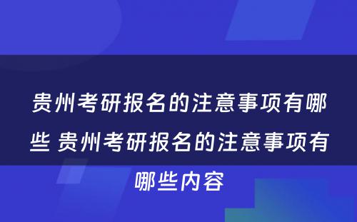 贵州考研报名的注意事项有哪些 贵州考研报名的注意事项有哪些内容