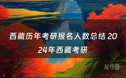 西藏历年考研报名人数总结 2024年西藏考研